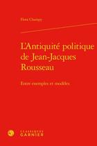 Couverture du livre « L'Antiquité politique de Jean-Jacques Rousseau : entre exemples et modèles » de Flora Champy aux éditions Classiques Garnier