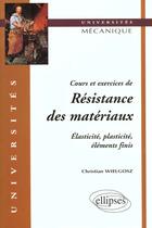 Couverture du livre « Cours et exercices de resistance des materiaux - elasticite, plasticite, elements finis » de Wielgosz Christian aux éditions Ellipses