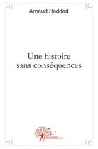 Couverture du livre « Une histoire sans conséquences » de Arnaud Haddad aux éditions Edilivre