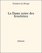 Couverture du livre « La Dame noire des frontières » de Gustave Le Rouge aux éditions Bibebook