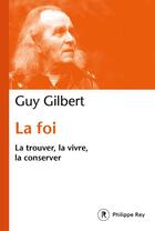 Couverture du livre « La foi ; la trouver, la vivre, la conserver » de Guy Gilbert aux éditions Philippe Rey