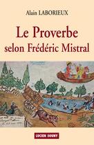 Couverture du livre « Le proverbe, selon Frédéric Mistral » de Alain Laborieux aux éditions Lucien Souny