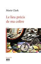 Couverture du livre « Le lieu precis de ma colere » de Marie Clark aux éditions Les Éditions Xyz