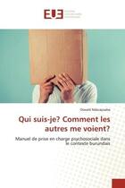 Couverture du livre « Qui suis-je? comment les autres me voient? - manuel de prise en charge psychosociale dans le context » de Ndacayisaba Oswald aux éditions Editions Universitaires Europeennes