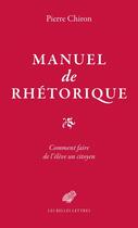 Couverture du livre « Manuel de rhétorique ; comment faire de l'élève un citoyen » de Pierre Chiron aux éditions Les Belles Lettres Editions