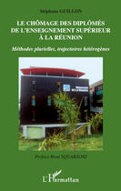 Couverture du livre « Le chômage des diplômés de l'enseignement supérieur à la réunion ; méthodes plurielles, trajectoires hétérogènes » de Stephane Guillon aux éditions Editions L'harmattan