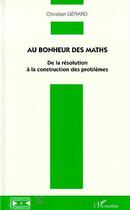 Couverture du livre « Au bonheur des maths - de la resolution a la construction des problemes » de Christian Gerard aux éditions Editions L'harmattan