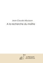 Couverture du livre « À la recherche du maître » de Jean-Claude Albuisson aux éditions Editions Le Manuscrit