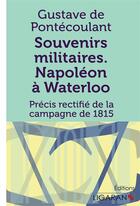 Couverture du livre « Souvenirs militaires ; Napoléon à Waterloo ; précis rectifié de la campagne de 1815 » de Gustave De Pontecoulant aux éditions Ligaran