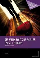 Couverture du livre « Des vieux bouts de ficelles usés et pourris » de Sebastien Coraboeuf aux éditions Publibook