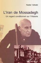 Couverture du livre « L'Iran de Mossadegh ; un regard conditionnel sur l'histoire » de Nader Vahabi aux éditions L'harmattan