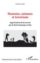Couverture du livre « Humains, animaux et terrorisme ; appréciation de la terreur par le droit islamique et laïc » de Jordan Goulet aux éditions L'harmattan