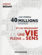 Couverture du livre « J'ai perdu 40 millions d'euros et j'ai découvert une vie pleine de sens » de Ludovic Breant aux éditions Erick Bonnier