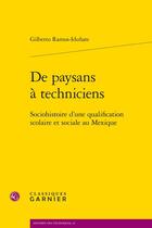 Couverture du livre « De paysans à techniciens : Sociohistoire d'une qualification scolaire et sociale au Mexique » de Gilberto Ramos-Idunate aux éditions Classiques Garnier