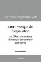 Couverture du livre « Grh : musique de l'organisation - la grh, une science d emprunt savamment orchestree » de Aloumedjo Zam T F. aux éditions Edilivre