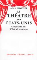 Couverture du livre « Le théâtre aux Etats-Unis ; cinquante ans d'art dramatique » de Alan Downer aux éditions Nel