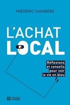 Couverture du livre « L'achat local : réflexions et conseils pour voir la vie en bleu » de Frederic Choiniere aux éditions Editions De L'homme