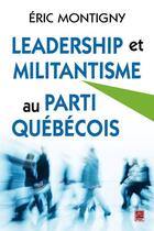 Couverture du livre « Leadership et militantisme au parti québécois » de Eric Montigny aux éditions Presses De L'universite De Laval