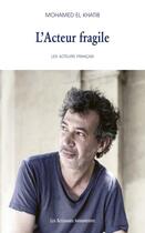 Couverture du livre « L'acteur fragile ; les acteurs français » de Mohamed El Khatib aux éditions Solitaires Intempestifs