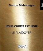 Couverture du livre « Jésus Christ est noir : le plaidoyer » de Gaston Mahoungou aux éditions La Doxa
