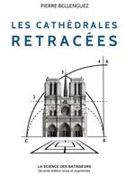 Couverture du livre « Les cathédrales retracées ; la science des bâtisseurs (2e édition) » de Pierre Bellenguez aux éditions Pierre Bellenguez