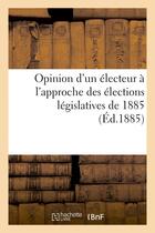 Couverture du livre « Opinion d'un electeur a l'approche des elections legislatives de 1885 » de Brebant aux éditions Hachette Bnf