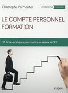 Couverture du livre « Le compte personnel formation ; 50 fiches pratiques pour mettre en oeuvre le CFP » de Christophe Parmentier aux éditions Eyrolles