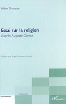 Couverture du livre « Essai sur la religion d'après auguste comte » de Walter Dussauze aux éditions Editions L'harmattan