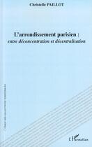 Couverture du livre « L'arrondissement parisien : entre déconcentration et décentralisation » de Christelle Paillot aux éditions Editions L'harmattan