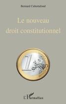 Couverture du livre « Le nouveau droit constitutionnel » de Bernard Cubertafond aux éditions Editions L'harmattan