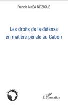 Couverture du livre « Les droits de la défense en matière pénale au Gabon » de Francis Nkea Ndzigue aux éditions Editions L'harmattan