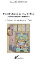 Couverture du livre « Une introduction au livre des rois (Shâhnâmeh) de Ferdowsi ; la gloire des rois et la sagesse de l'épopée » de Patrick Ringgenberg aux éditions Editions L'harmattan