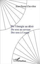 Couverture du livre « DE L'ÉNERGIE AU DÉSIR, du sexe au cerveau, des sens à l'esprit » de Jean-Pierre Chevillot aux éditions Editions L'harmattan