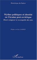 Couverture du livre « Mythes politiques et identité en Ukraine post-soviétique ; passé composé et reconquête du sens » de Dominique De Juriew aux éditions L'harmattan