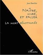 Couverture du livre « Naitre, vivre, et passer - la mort demythifiee » de Jean Haechler aux éditions Editions L'harmattan