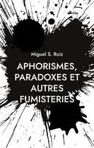 Couverture du livre « Aphorismes, paradoxes et autres fumisteries » de Miguel S. Ruiz aux éditions Books On Demand