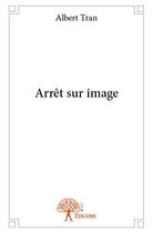 Couverture du livre « Arrêt sur image » de Albert Tran aux éditions Edilivre