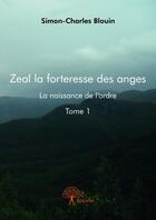 Couverture du livre « Zeal la forteresse des anges t.1 ; la naissance de l'ordre » de Simon-Charles Blouin aux éditions Edilivre