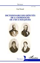 Couverture du livre « Dictionnaire des députés de la Dordogne, de 1789 à nos jours » de Guy Penaud aux éditions Editions L'harmattan