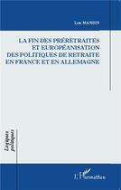 Couverture du livre « La fin des préretraites et européanisation des politiques de retraite en France et en Allemagne » de Lou Mandin aux éditions L'harmattan