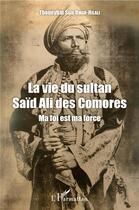 Couverture du livre « La vie du sultan Saïd Ali des Comores ; ma foi est ma force » de Thoueybat Said Omar-Hilali aux éditions L'harmattan