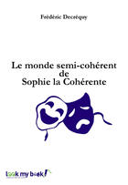Couverture du livre « Le monde semi-cohérent de Sophie la Cohérente » de Frederic Decrequy aux éditions Look My Book