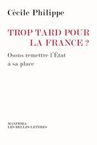 Couverture du livre « Trop tard pour la France ? osons remettre l'État à sa place » de Cecile Philippe aux éditions Manitoba