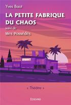 Couverture du livre « La petite fabrique du chaos, suivi de mes possedes » de Baot Yves aux éditions Edilivre