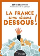 Couverture du livre « La France sens dessus dessous ! entreprises, la République, c'est vous ! » de Sophie De Menthon aux éditions Eyrolles