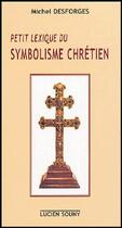 Couverture du livre « Petit lexique du symbolisme chrétien » de Michel Desforges aux éditions Lucien Souny