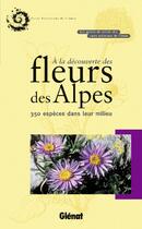 Couverture du livre « À la découverte des fleurs des Alpes ; 350 espèces dans leur milieu » de  aux éditions Glenat