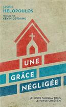Couverture du livre « Une grâce négligée ; le culte familial dans le foyer chrétien » de Jason Helopoulos aux éditions Cruciforme