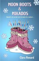 Couverture du livre « Moon Boots & Mikados : Quand la vie en fait voir de toutes les couleurs... » de Renard Clara aux éditions Clara Renard