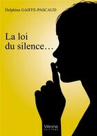 Couverture du livre « La loi du silence... » de Delphine Gaiffe-Pascaud aux éditions Verone